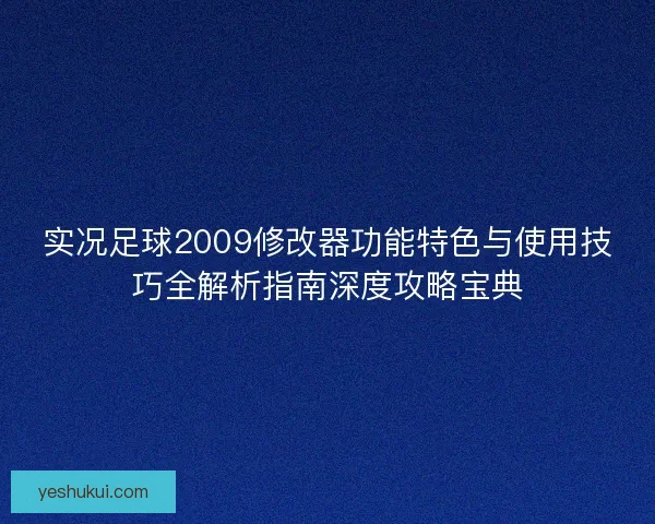 实况足球2009修改器功能特色与使用技巧全解析指南深度攻略宝典